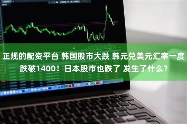正规的配资平台 韩国股市大跌 韩元兑美元汇率一度跌破1400！日本股市也跌了 发生了什么？