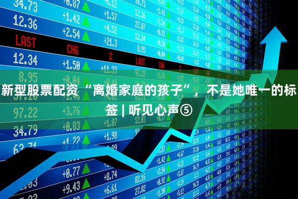 新型股票配资 “离婚家庭的孩子”，不是她唯一的标签 | 听见心声⑤