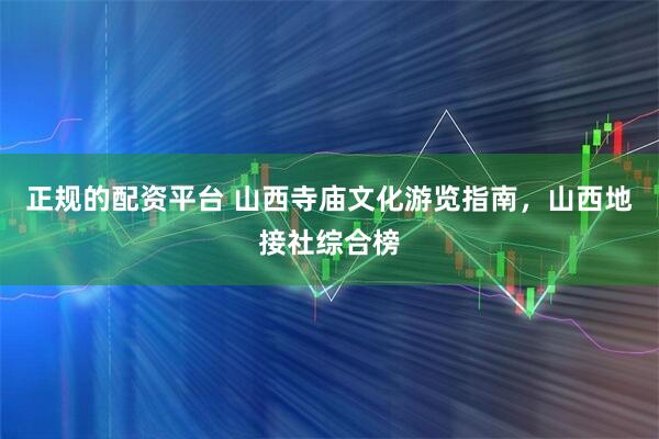 正规的配资平台 山西寺庙文化游览指南,山西地接社综合榜