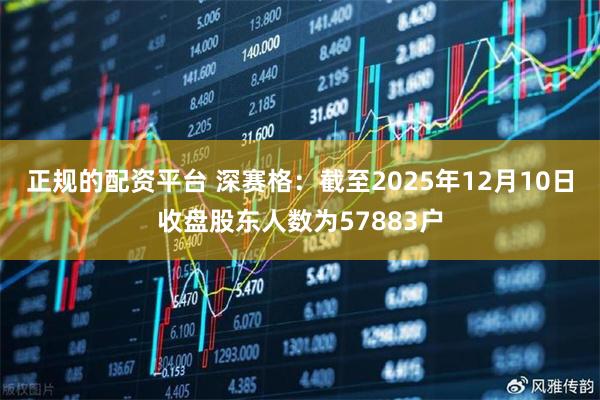 正规的配资平台 深赛格：截至2025年12月10日收盘股东人数为57883户