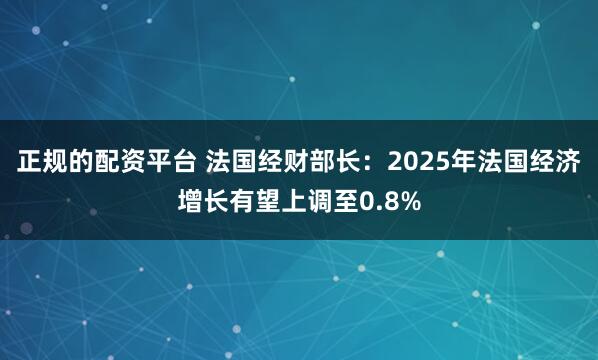 正规的配资平台 法国经财部长：2025年法国经济增长有望上调至0.8%