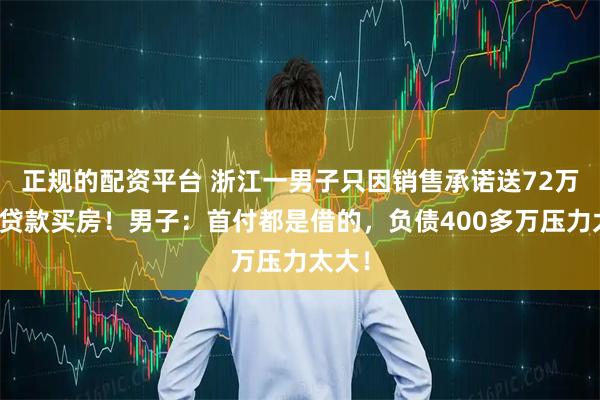 正规的配资平台 浙江一男子只因销售承诺送72万黄金贷款买房！男子：首付都是借的，负债400多万压力太大！