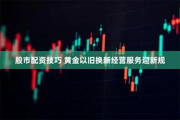 股市配资技巧 黄金以旧换新经营服务迎新规