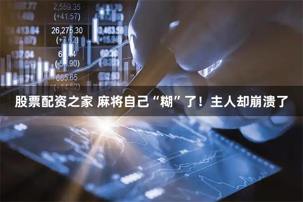 股票配资之家 麻将自己“糊”了！主人却崩溃了