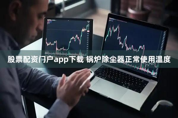 股票配资门户app下载 锅炉除尘器正常使用温度