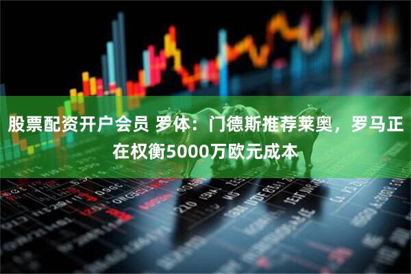 股票配资开户会员 罗体：门德斯推荐莱奥，罗马正在权衡5000万欧元成本