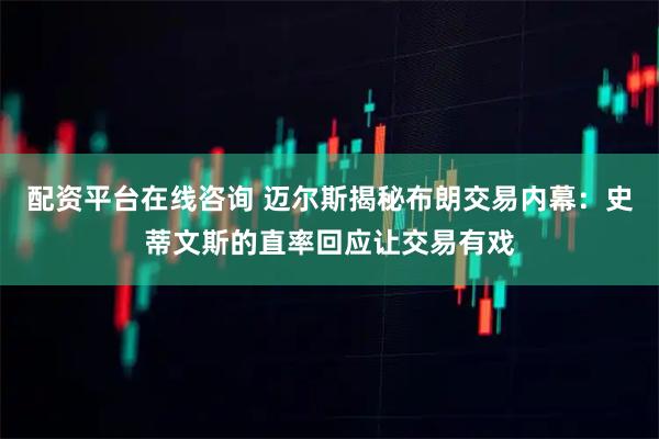 配资平台在线咨询 迈尔斯揭秘布朗交易内幕：史蒂文斯的直率回应让交易有戏